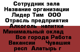 Сотрудник зала › Название организации ­ Лидер Тим, ООО › Отрасль предприятия ­ Алкоголь, напитки › Минимальный оклад ­ 20 000 - Все города Работа » Вакансии   . Чувашия респ.,Алатырь г.